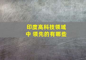 印度高科技领域中 领先的有哪些